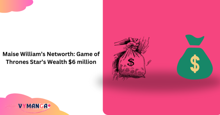 Maise William’s Networth: Game of Thrones Star’s Wealth $6 million